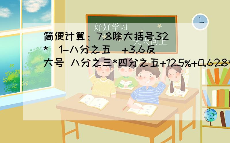 简便计算：7.8除大括号32*（1-八分之五）+3.6反大号 八分之三*四分之五+125%+0.628*1.252222*二分之三+6666*三分之四+13332*四分之五