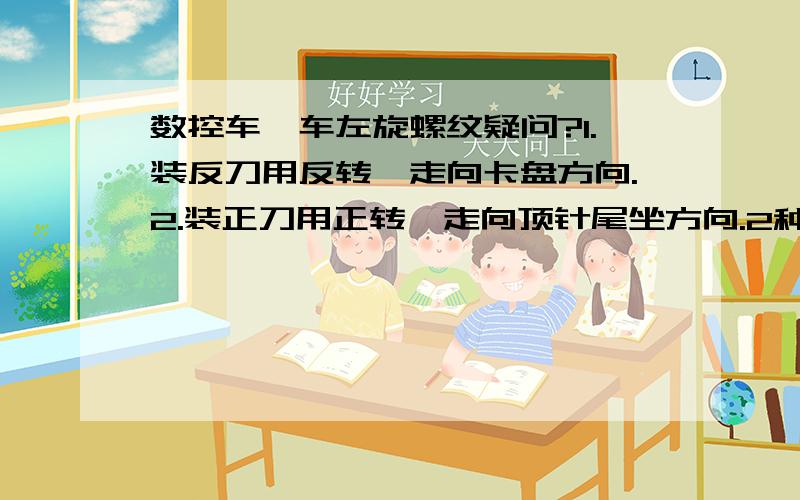 数控车、车左旋螺纹疑问?1.装反刀用反转,走向卡盘方向.2.装正刀用正转,走向顶针尾坐方向.2种方法,常用哪个方法?需要注意什么?朋友们再回答,