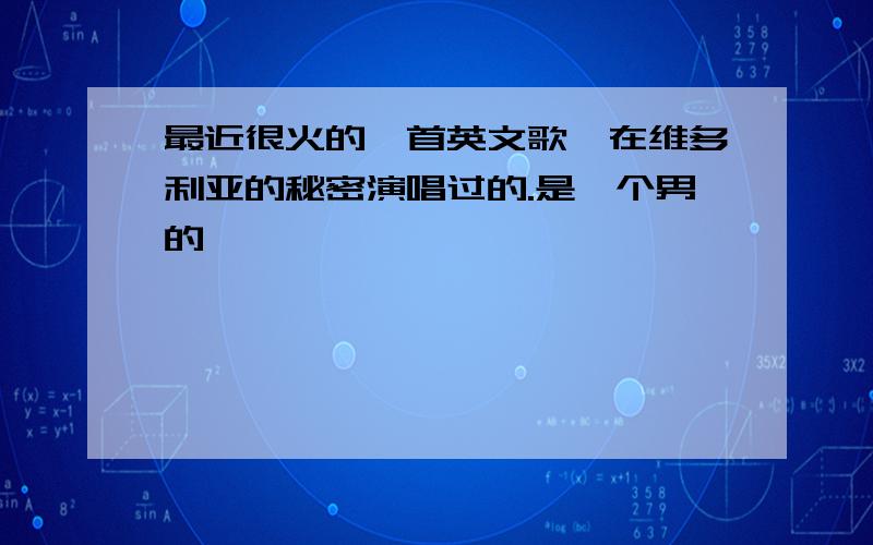 最近很火的一首英文歌,在维多利亚的秘密演唱过的.是一个男的