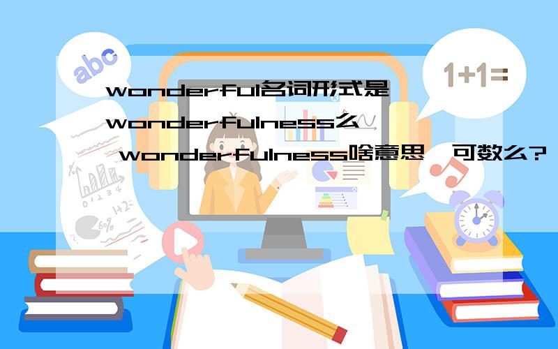 wonderful名词形式是wonderfulness么 wonderfulness啥意思,可数么?