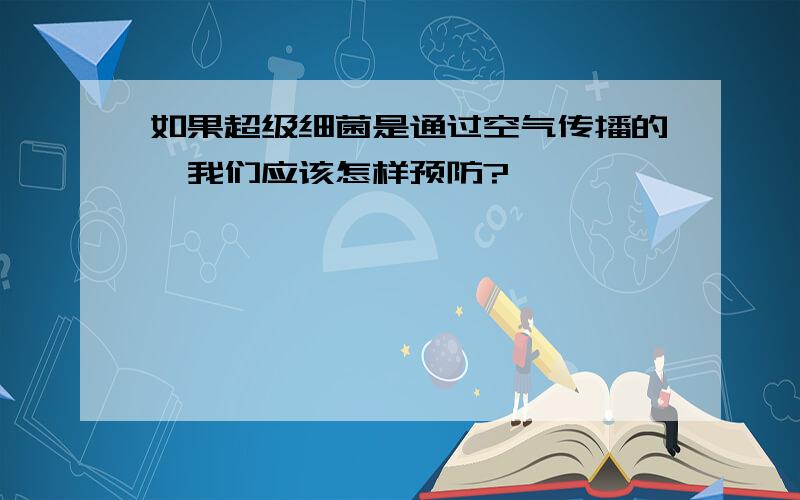 如果超级细菌是通过空气传播的,我们应该怎样预防?