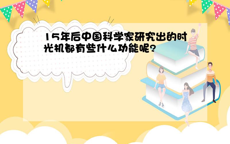 15年后中国科学家研究出的时光机都有些什么功能呢?