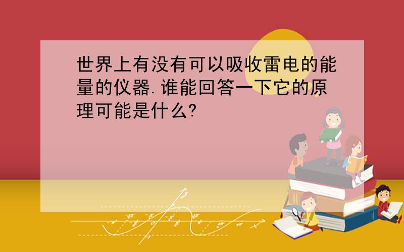 世界上有没有可以吸收雷电的能量的仪器.谁能回答一下它的原理可能是什么?