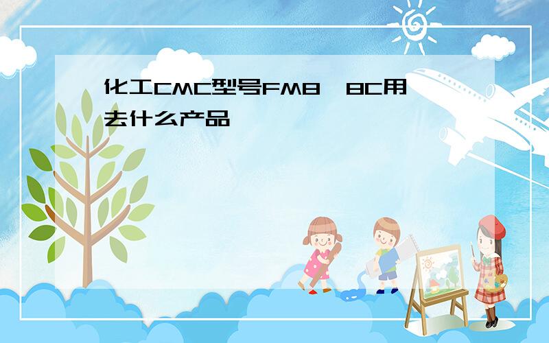 化工CMC型号FM8一8C用去什么产品