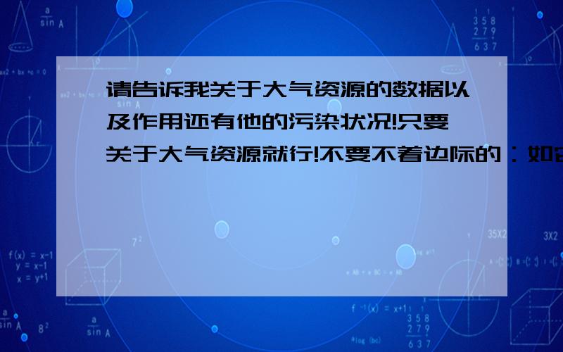 请告诉我关于大气资源的数据以及作用还有他的污染状况!只要关于大气资源就行!不要不着边际的：如它的污染途径等.虽然条件有点多哈,但谁回答好,就追加最高财富值!