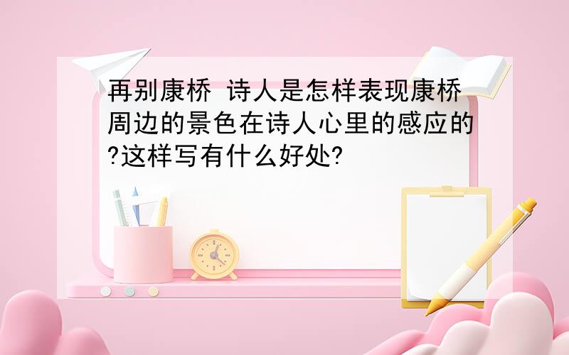 再别康桥 诗人是怎样表现康桥周边的景色在诗人心里的感应的?这样写有什么好处?