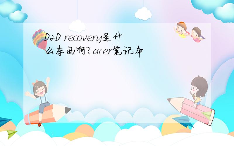 D2D recovery是什么东西啊?acer笔记本