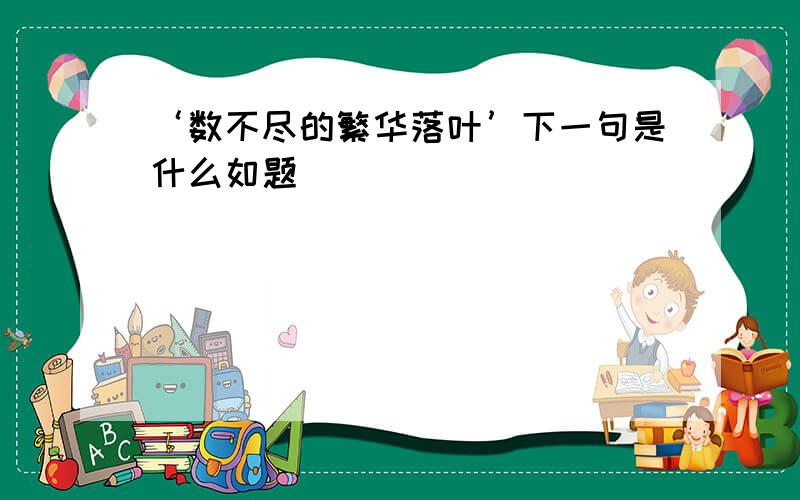 ‘数不尽的繁华落叶’下一句是什么如题