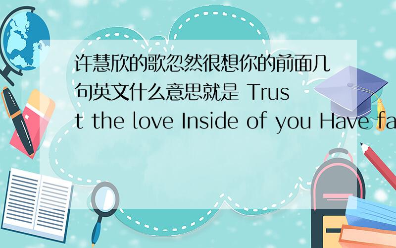 许慧欣的歌忽然很想你的前面几句英文什么意思就是 Trust the love Inside of you Have fathin our destining