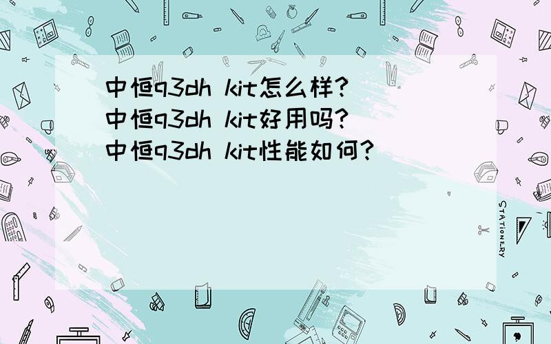 中恒q3dh kit怎么样?中恒q3dh kit好用吗?中恒q3dh kit性能如何?