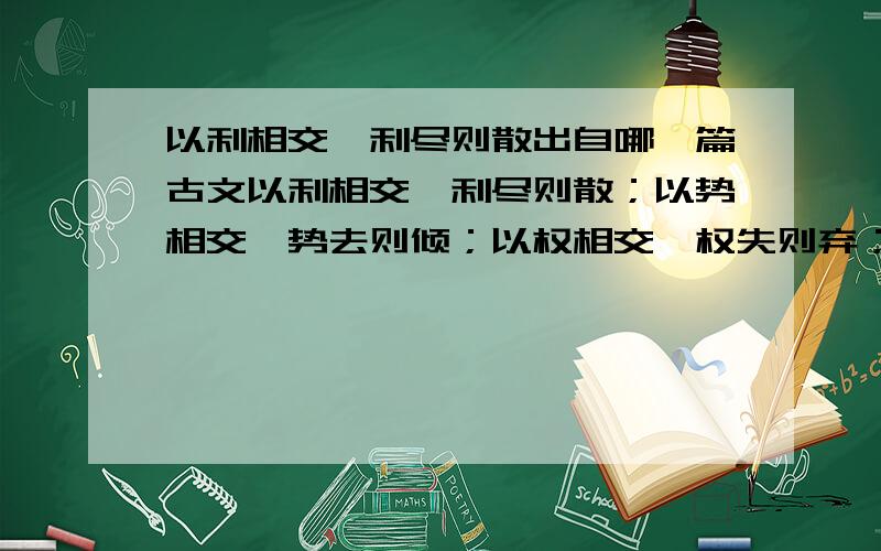 以利相交,利尽则散出自哪一篇古文以利相交,利尽则散；以势相交,势去则倾；以权相交,权失则弃；以情相交,情逝人伤；唯以心相交,淡泊明志,友不失矣.出自哪篇古文,要全文