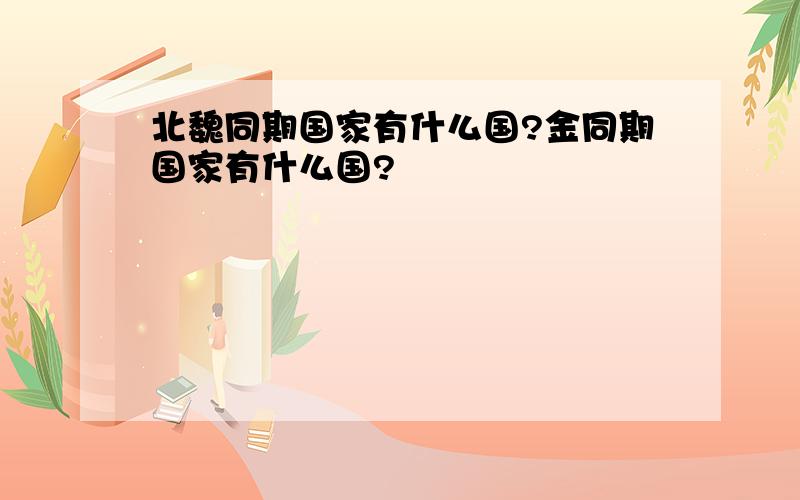 北魏同期国家有什么国?金同期国家有什么国?