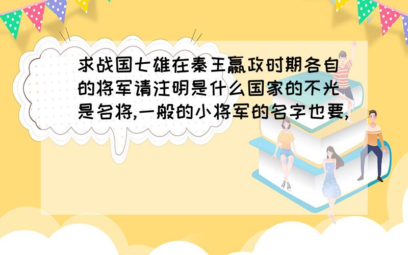 求战国七雄在秦王嬴政时期各自的将军请注明是什么国家的不光是名将,一般的小将军的名字也要,