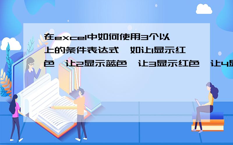 在excel中如何使用3个以上的条件表达式,如让1显示红色,让2显示蓝色,让3显示红色,让4显示紫色等