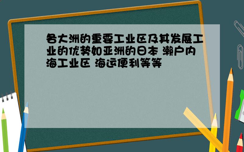 各大洲的重要工业区及其发展工业的优势如亚洲的日本 濑户内海工业区 海运便利等等