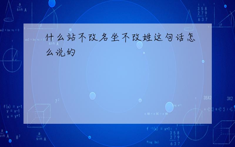 什么站不改名坐不改姓这句话怎么说的