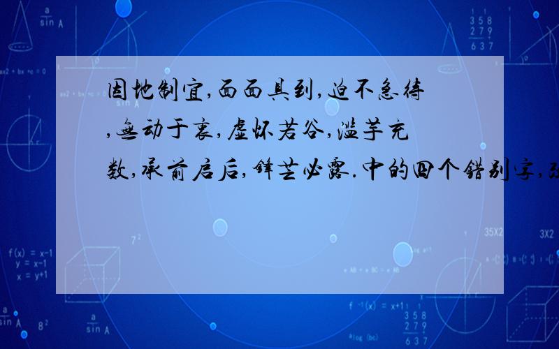 因地制宜,面面具到,迫不急待,无动于衷,虚怀若谷,滥芋充数,承前启后,锋芒必露.中的四个错别字,改正.