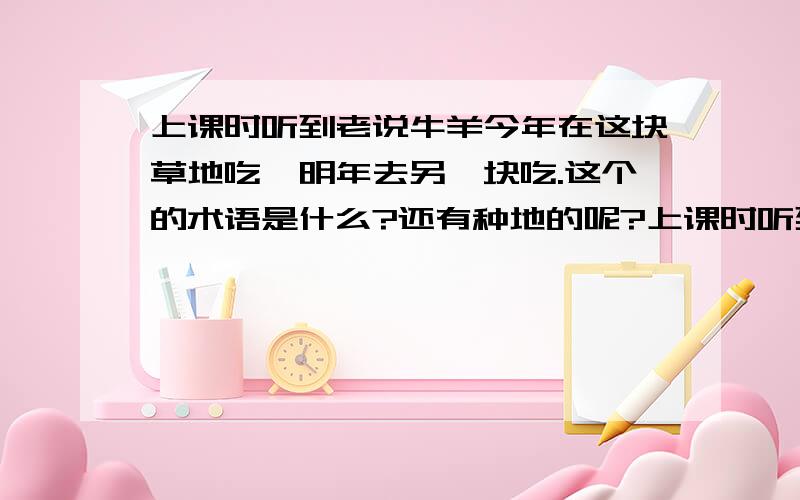 上课时听到老说牛羊今年在这块草地吃,明年去另一块吃.这个的术语是什么?还有种地的呢?上课时听到老说牛羊今年在这块草地吃,明年去另一块吃.这个的术语是什么?还有种地的呢?