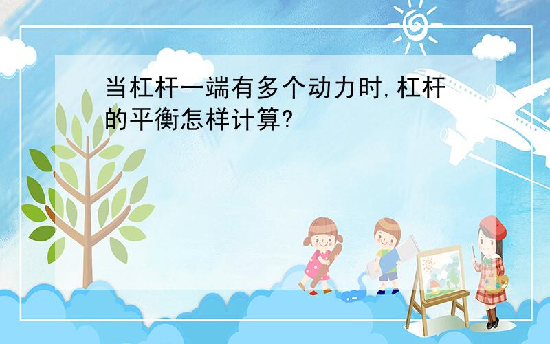 当杠杆一端有多个动力时,杠杆的平衡怎样计算?