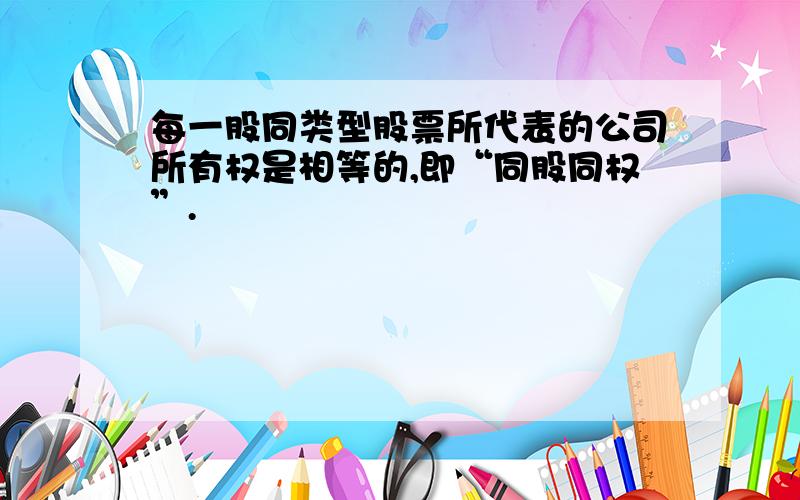 每一股同类型股票所代表的公司所有权是相等的,即“同股同权”.