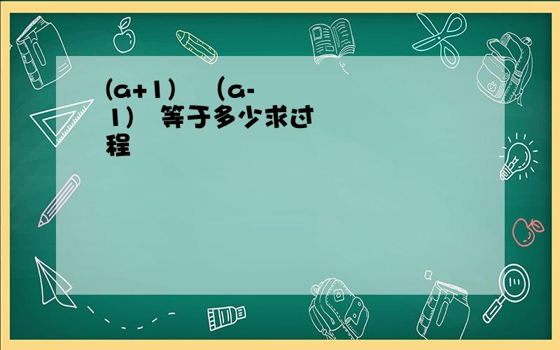 (a+1)²（a-1)²等于多少求过程