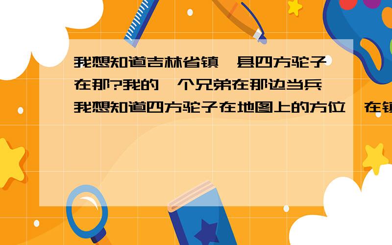 我想知道吉林省镇赉县四方驼子在那?我的一个兄弟在那边当兵我想知道四方驼子在地图上的方位,在镇赉县的什么方向越详细越好,我先在这里谢谢各位了>>>>>>>>>>>