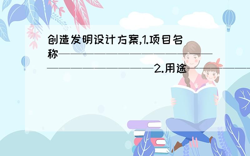 创造发明设计方案,1.项目名称——————————————————————2.用途————————————————————————————3.功能———————————————