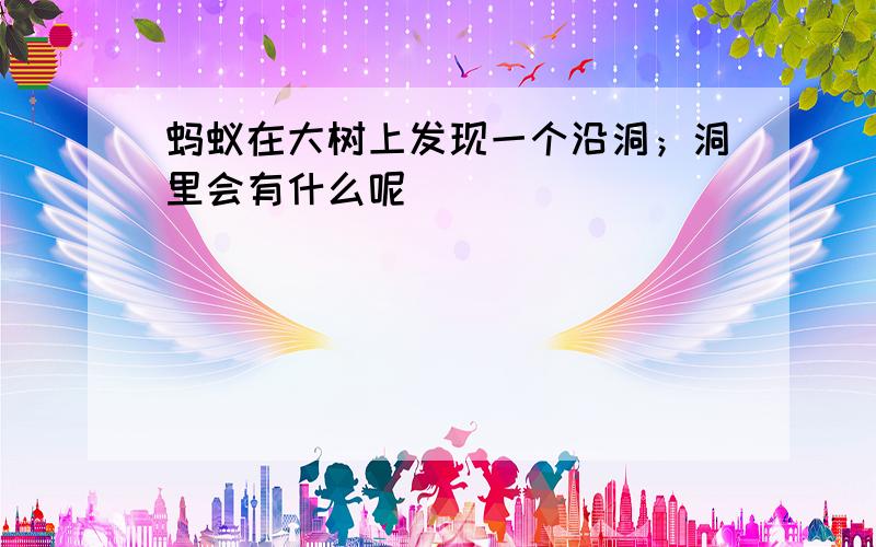 蚂蚁在大树上发现一个沿洞；洞里会有什么呢