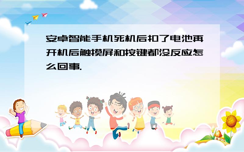 安卓智能手机死机后扣了电池再开机后触摸屏和按键都没反应怎么回事.