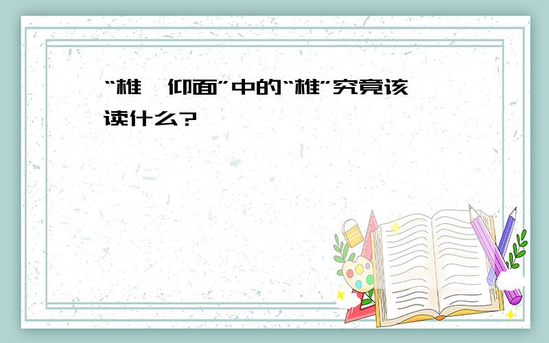 “椎髻仰面”中的“椎”究竟该读什么?