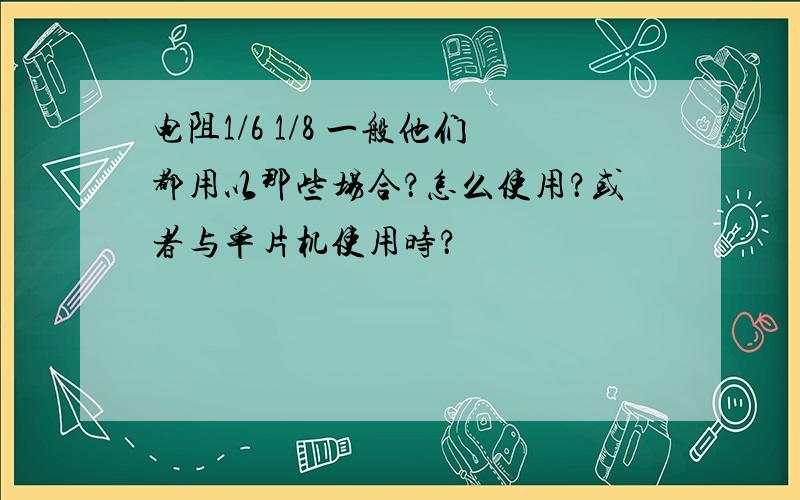 电阻1/6 1/8 一般他们都用以那些场合？怎么使用？或者与单片机使用时？