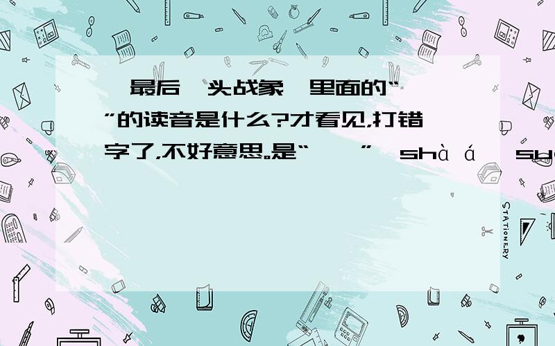 《最后一头战象》里面的“嘎羧”的读音是什么?才看见，打错字了，不好意思。是“嗄羧”嗄shà á 羧suō，zuī。多音字，选哪个音