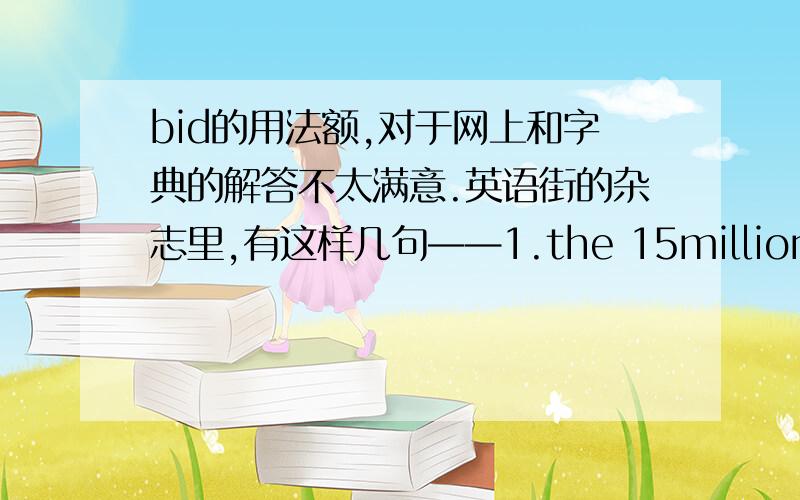 bid的用法额,对于网上和字典的解答不太满意.英语街的杂志里,有这样几句——1.the 15million bid_spearheaded by Cameron,Prince William and Beckham_didn't even get past the first round.翻译是英格兰因此次申办耗资15