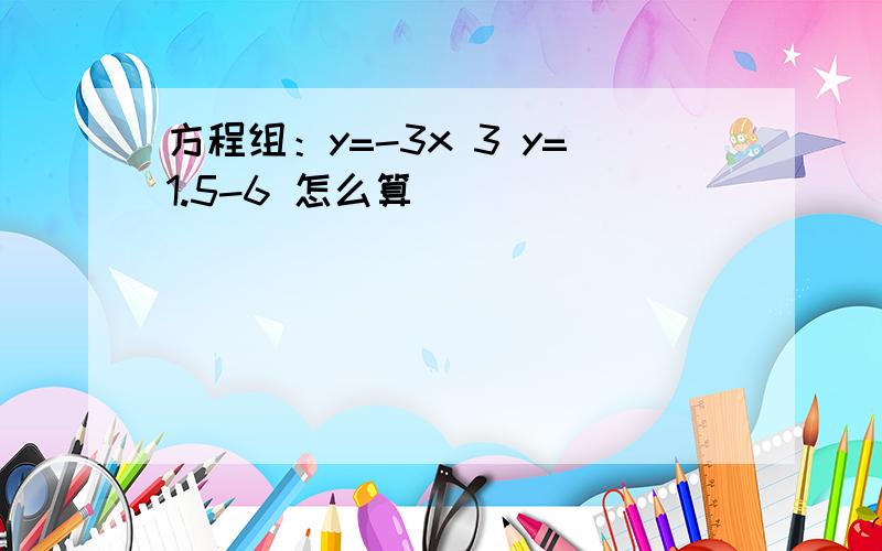 方程组：y=-3x 3 y=1.5-6 怎么算