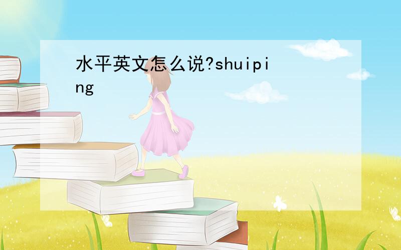 水平英文怎么说?shuiping