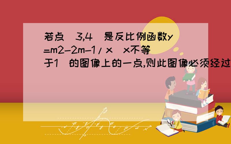 若点（3,4）是反比例函数y=m2-2m-1/x(x不等于1）的图像上的一点,则此图像必须经过点A.（2,6）B.（2,-6）C.（4,-3）D.（3,-4）