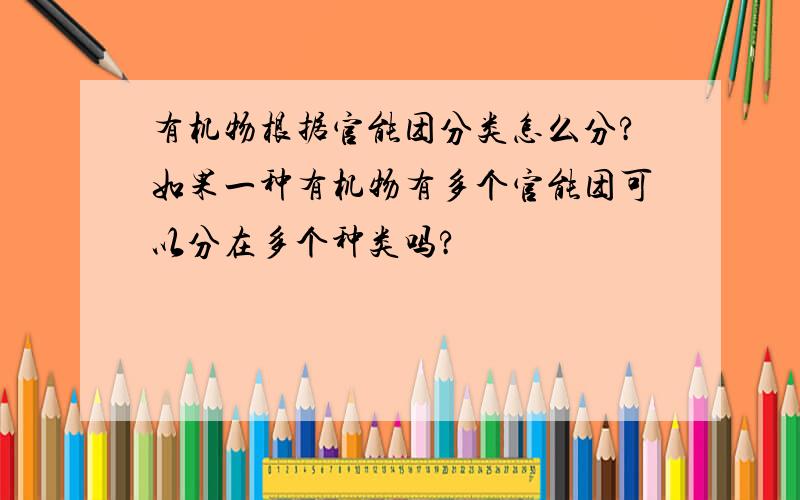 有机物根据官能团分类怎么分?如果一种有机物有多个官能团可以分在多个种类吗?