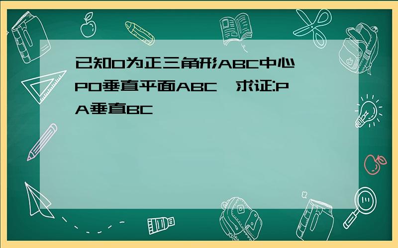 已知0为正三角形ABC中心,PO垂直平面ABC,求证:PA垂直BC