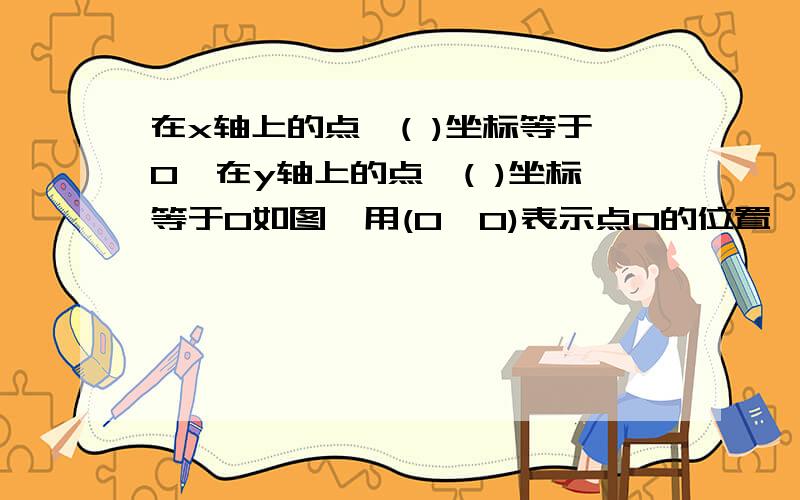 在x轴上的点,( )坐标等于0,在y轴上的点,( )坐标等于0如图,用(0,0)表示点O的位置,用(2,3)表示点M的位置,则用( )表示点N的位置