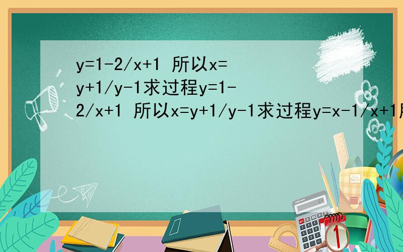 y=1-2/x+1 所以x=y+1/y-1求过程y=1-2/x+1 所以x=y+1/y-1求过程y=x-1/x+1所以x=y+1/y-1求过程