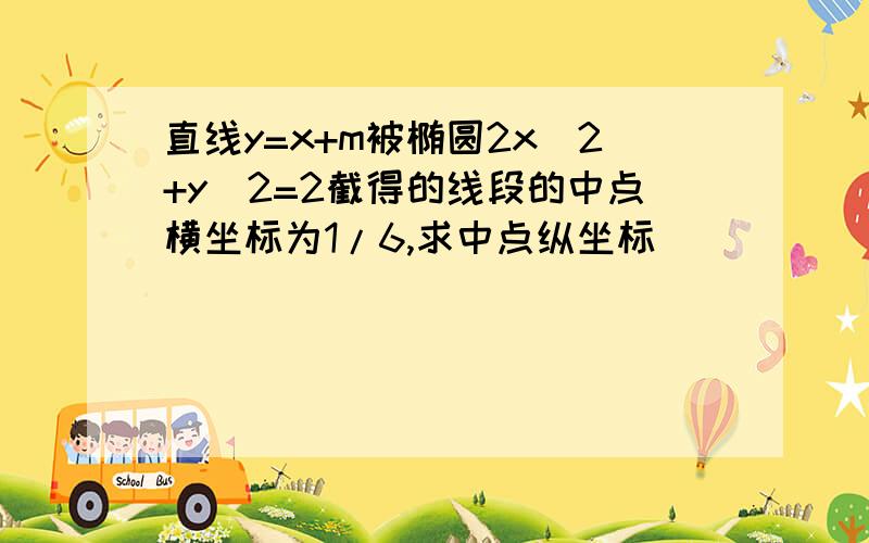 直线y=x+m被椭圆2x^2+y^2=2截得的线段的中点横坐标为1/6,求中点纵坐标