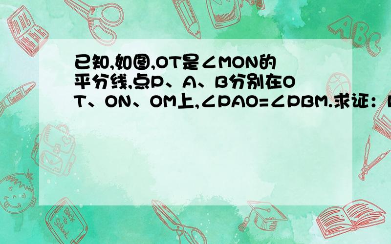 已知,如图,OT是∠MON的平分线,点P、A、B分别在OT、ON、OM上,∠PAO=∠PBM.求证：PA=PB.