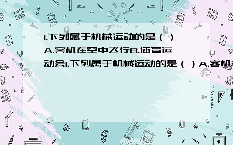 1.下列属于机械运动的是（）A.客机在空中飞行B.体育运动会1.下列属于机械运动的是（）A.客机在空中飞行B.体育运动会C.爱国运动2.下列事例中依靠势能完成的是（）A.撑杆跳高B.汽车行驶C.飞