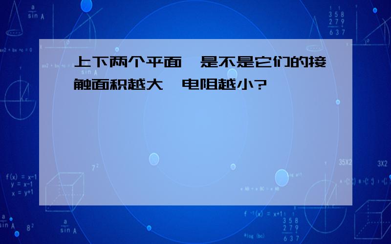 上下两个平面,是不是它们的接触面积越大,电阻越小?