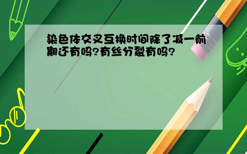 染色体交叉互换时间除了减一前期还有吗?有丝分裂有吗?