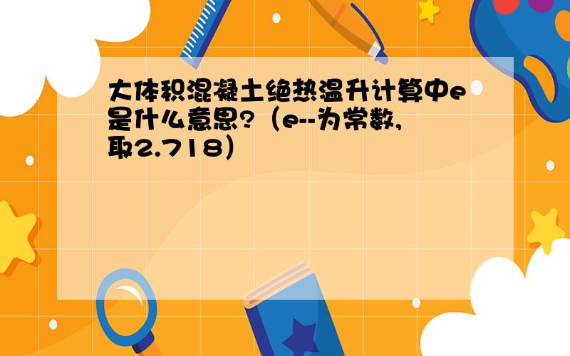 大体积混凝土绝热温升计算中e是什么意思?（e--为常数,取2.718）