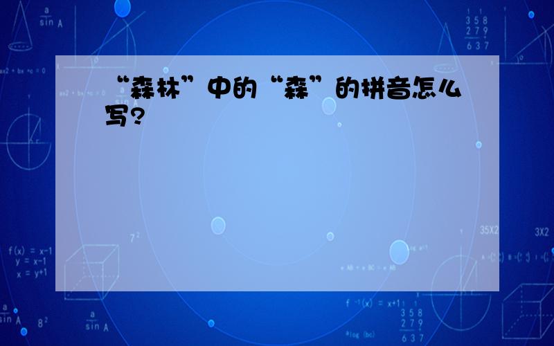 “森林”中的“森”的拼音怎么写?