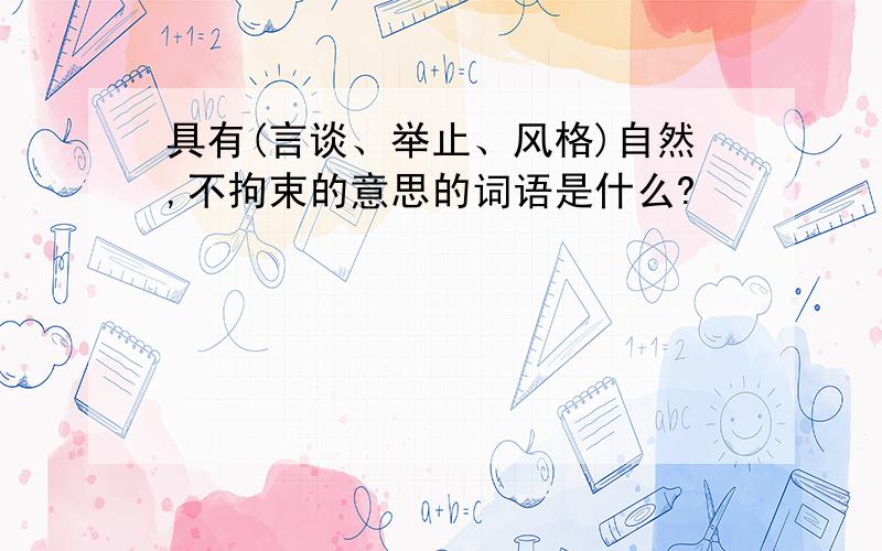 具有(言谈、举止、风格)自然,不拘束的意思的词语是什么?