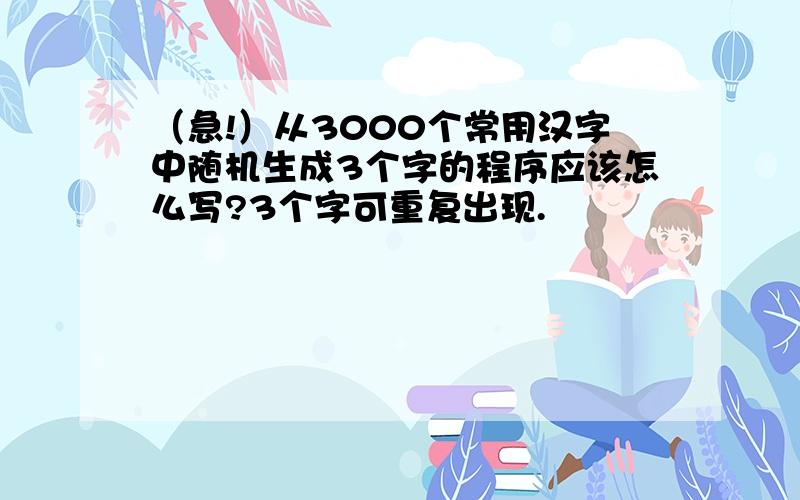 （急!）从3000个常用汉字中随机生成3个字的程序应该怎么写?3个字可重复出现.