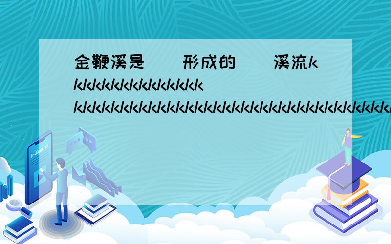 金鞭溪是（）形成的（）溪流kkkkkkkkkkkkkkkkkkkkkkkkkkkkkkkkkkkkkkkkkkkkkkkkkkkkkkkkkkkkkkkkkkkk